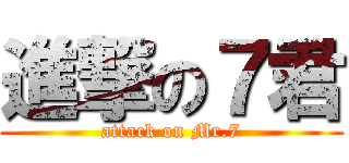 進撃の７君 (attack on Mr.7)