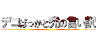 デコばっかと禿の言い訳 ()