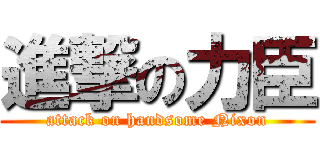 進撃の力臣 (attack on handsome Nixon)