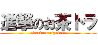 進撃のお茶トラ (attack on otyatora)