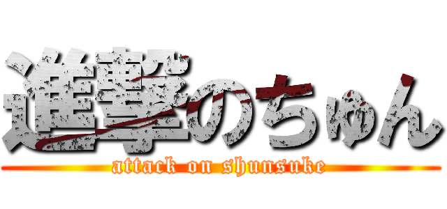 進撃のちゅん (attack on shunsuke)