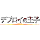 デプロイの王子 (でぷろ～～い)