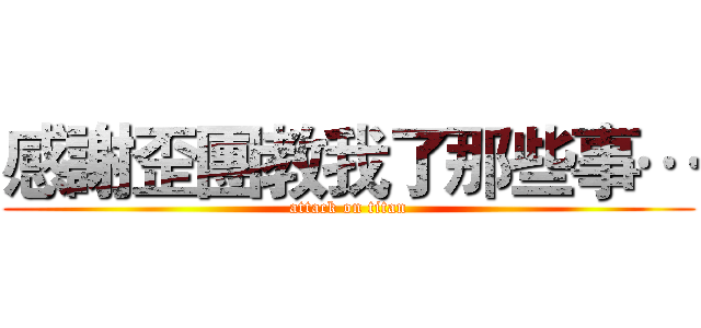 感謝歪團教我了那些事… (attack on titan)