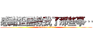 感謝歪團教我了那些事… (attack on titan)