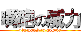嘴砲の威力 (big mouth is winner)