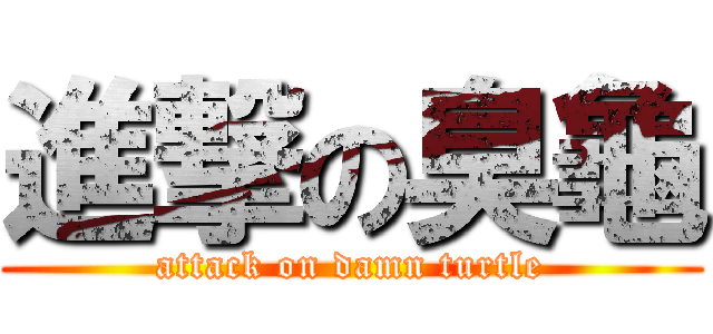 進撃の臭龜 (attack on damn turtle)