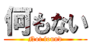 何もない (Not found)