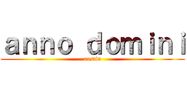 ａｎｎｏ ｄｏｍｉｎｉ (austin)