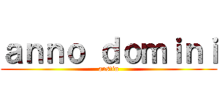 ａｎｎｏ ｄｏｍｉｎｉ (austin)