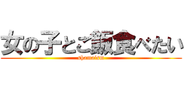 女の子とご飯食べたい (shamaism)