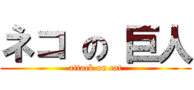 ネコ の 巨人 (attack on cat)