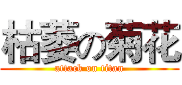 枯萎の菊花 (attack on titan)
