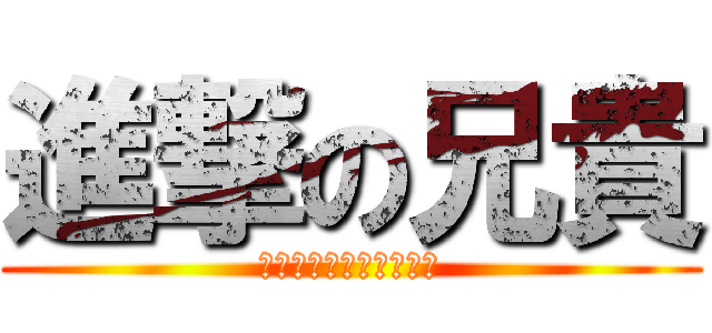 進撃の兄貴 (は？逃すわけねえじゃん)