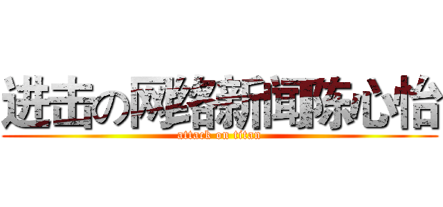 进击の网络新闻陈心怡 (attack on titan)