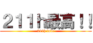 ２１１ｈ最高！！ (211h love)