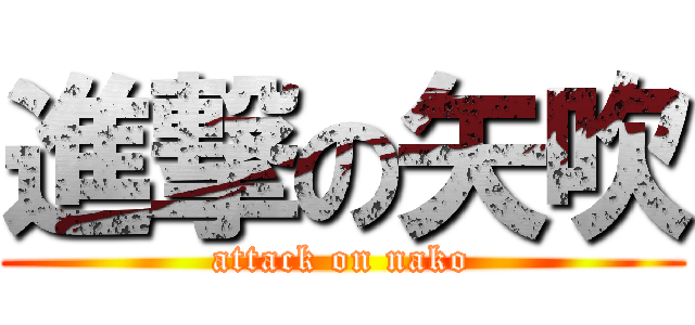 進撃の矢吹 (attack on nako)