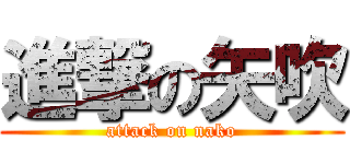 進撃の矢吹 (attack on nako)