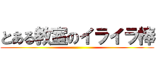 とある教室のイライラ棒 ()