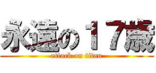 永遠の１７歳 (attack on titan)