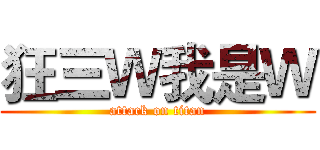 狂三Ｗ我是Ｗ (attack on titan)