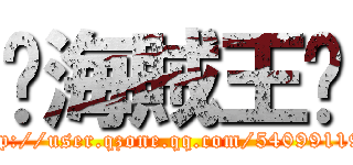 ☠海賊王☠ (http://user.qzone.qq.com/540991198)