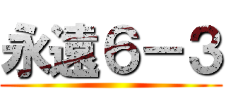 永遠６－３ ()