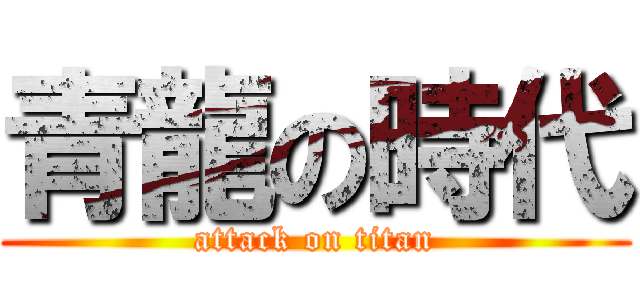 青龍の時代 (attack on titan)