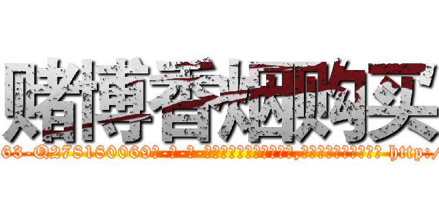赌博香烟购买 (赌博香烟购买【电-186x2687x6963-Q278180069元-吉-药-业】我们做的是长期生意,靠的是老客户长期支持 http://sngk.net/SY8Uug
)