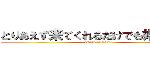 とりあえず来てくれるだけでも嬉しいけど (attack on titan)