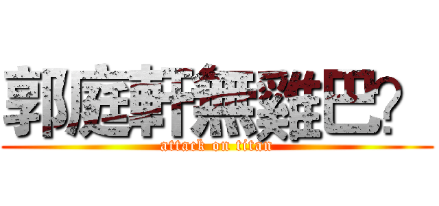 郭庭軒無雞巴？ (attack on titan)