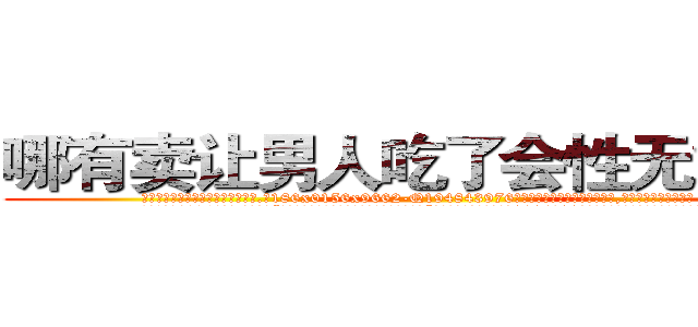 哪有卖让男人吃了会性无能的药 (哪有卖让男人吃了会性无能的药【电.话186x0156x9662-Q194843976林氏药业】我们做的是长期生意,靠的是老客户长期支持
参考消息网2月20日报道 韩媒称，“剩女多、离婚率高的城市，房价一定会上涨。”这是中国经济学家金岩石2016年12月参加在上海举行的房地产相关论坛时说的话。
)