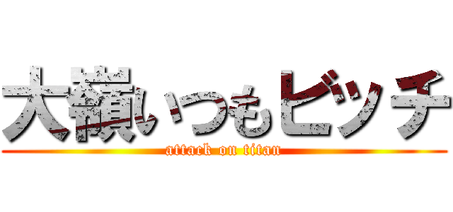 大嶺いつもビッチ (attack on titan)