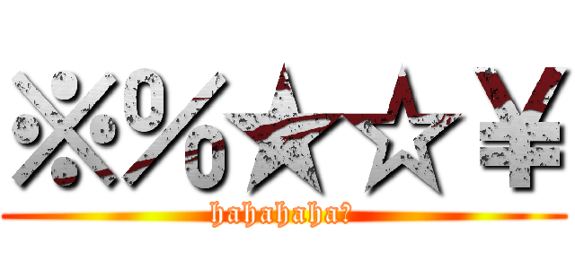 ※％★☆￥ (hahahaha＄)