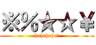 ※％★☆￥ (hahahaha＄)