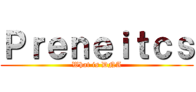 Ｐｒｅｎｅｉｔｃｓ (What is DNA)
