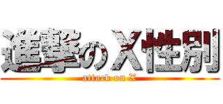 進撃のＸ性別 (attack on X)