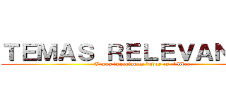 ＴＥＭＡＳ ＲＥＬＥＶＡＮＴＥＳ (Temas importantes dados en el libro)