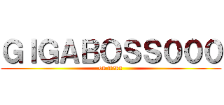 ＧＩＧＡＢＯＳＳ０００ (on tirkx)