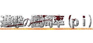 進擊の圓周率（ｐｉ） (3.1415926535897932384626433832795028841971693993751058209749445923078)