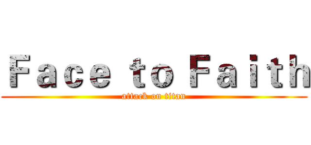 Ｆａｃｅ ｔｏ Ｆａｉｔｈ (attack on titan)
