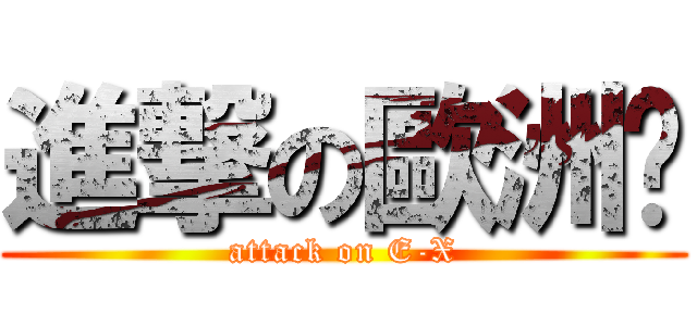 進撃の歐洲貓 (attack on E-X)