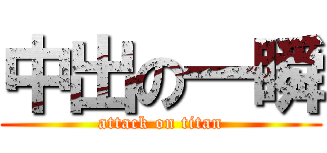中出の一瞬 (attack on titan)