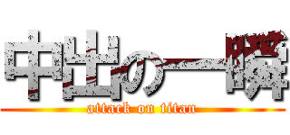 中出の一瞬 (attack on titan)