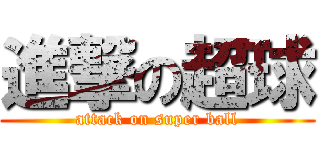 進撃の超球 (attack on super ball)