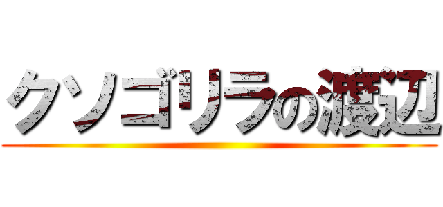 クソゴリラの渡辺 ()