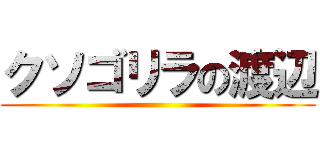 クソゴリラの渡辺 ()