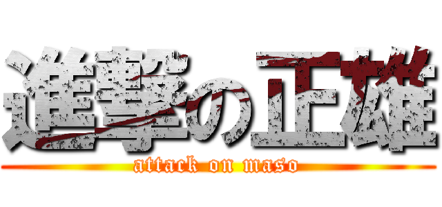 進撃の正雄 (attack on maso)