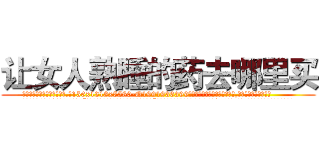 让女人熟睡的药去哪里买 (让女人熟睡的药去哪里买【电.话156x1318x7580-Q1991936399鑫宏药业】我们做的是长期生意,靠的是老客户长期支持
参考消息网2月20日报道 韩媒称，“剩女多、离婚率高的城市，房价一定会上涨。”这是中国经济学家金岩石2016年12月参加在上海举行的房地产相关论坛时说的话。
)