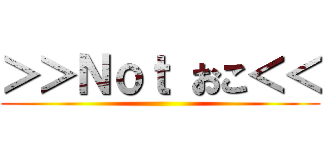 ＞＞Ｎｏｔ おこ＜＜ ()
