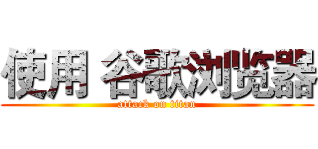 使用 谷歌浏览器 (attack on titan)
